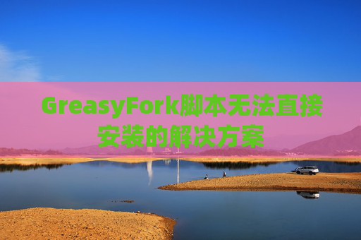 GreasyFork脚本无法直接安装的解决方案